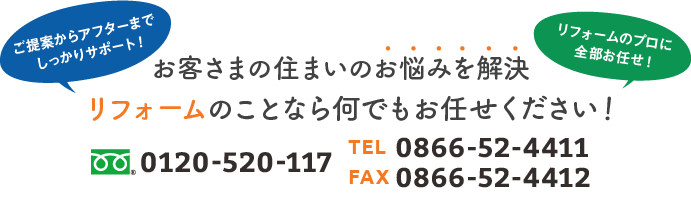 お客さまの住まいのお悩みを解決　リフォームのことなら何でもお任せください　フリーダイヤル 0120-520-117　電話番号 0866-52-4411 ファックス0866-52-4412